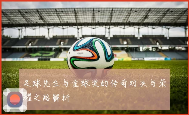 足球先生与金球奖的传奇对决与荣耀之路解析