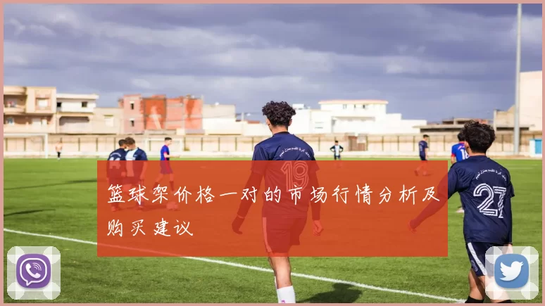 篮球架价格一对的市场行情分析及购买建议