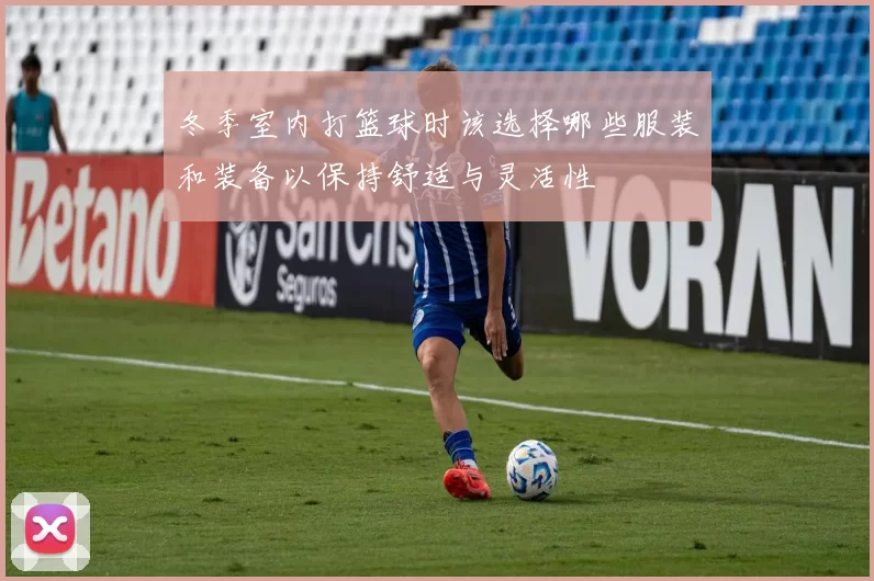 冬季室内打篮球时该选择哪些服装和装备以保持舒适与灵活性