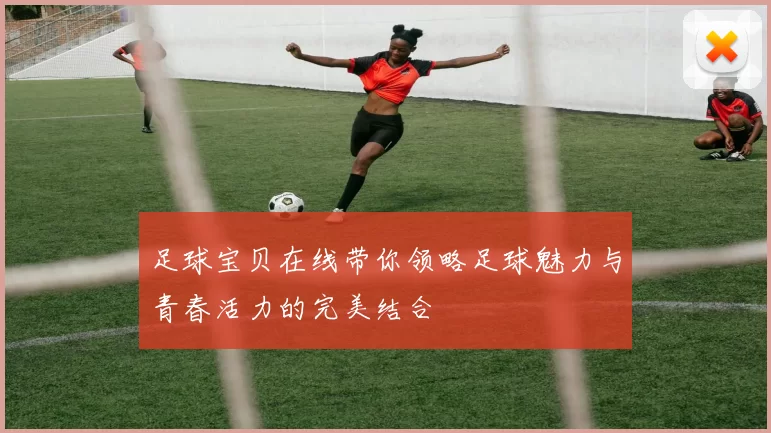 足球宝贝在线带你领略足球魅力与青春活力的完美结合