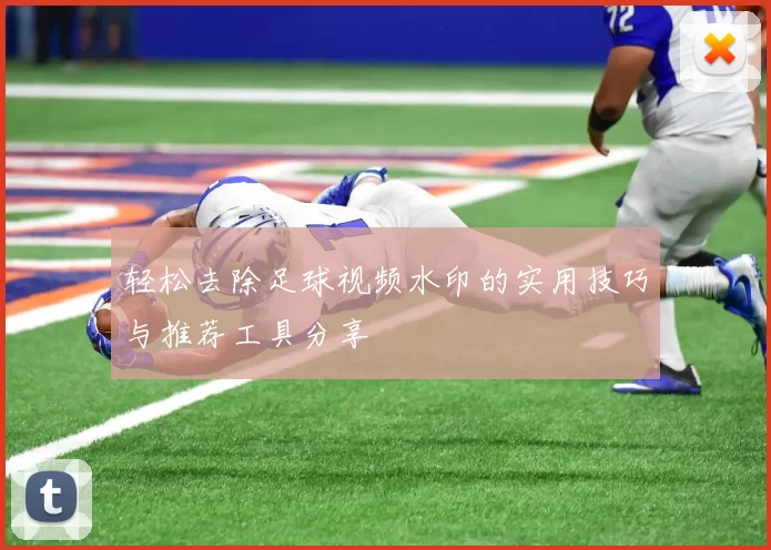轻松去除足球视频水印的实用技巧与推荐工具分享