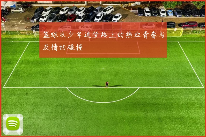 篮球衣少年追梦路上的热血青春与友情的碰撞