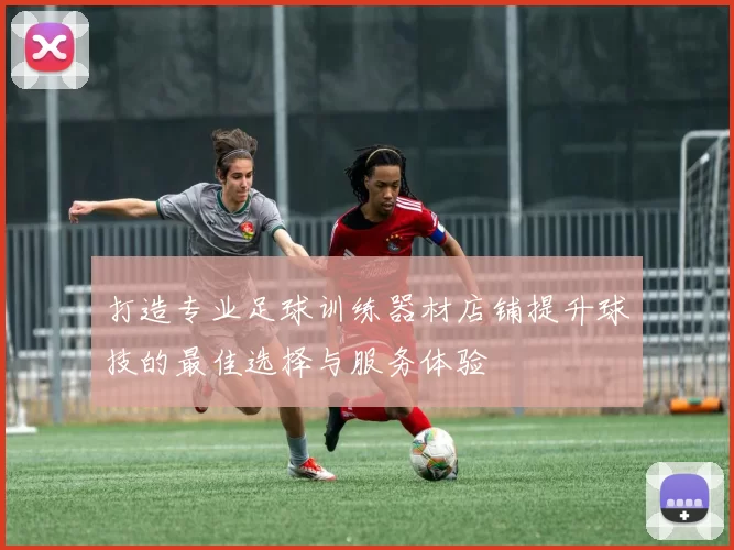 打造专业足球训练器材店铺提升球技的最佳选择与服务体验